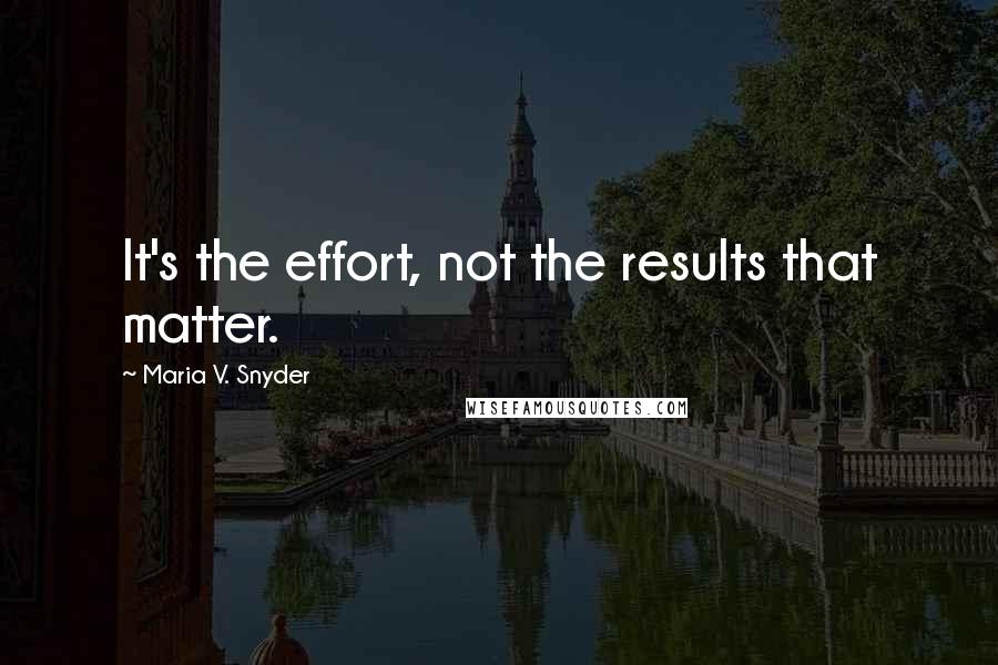 Maria V. Snyder Quotes: It's the effort, not the results that matter.