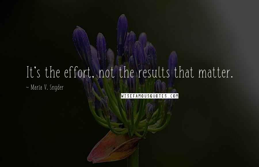 Maria V. Snyder Quotes: It's the effort, not the results that matter.