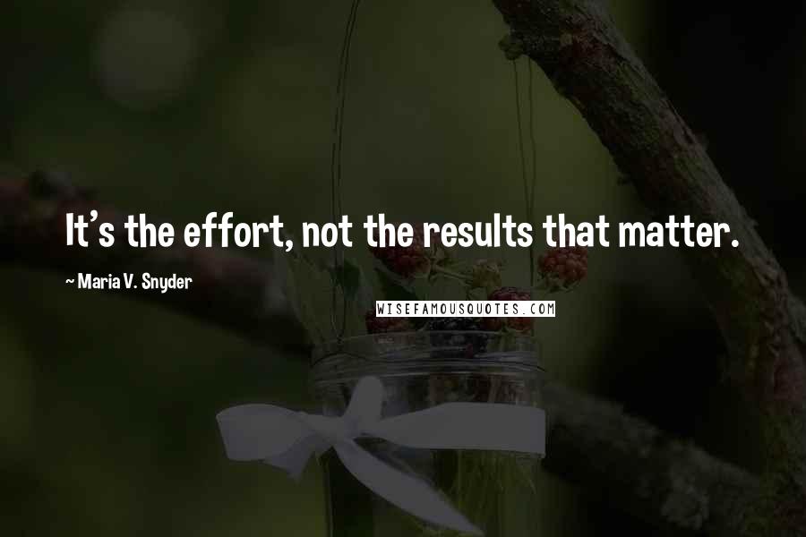 Maria V. Snyder Quotes: It's the effort, not the results that matter.