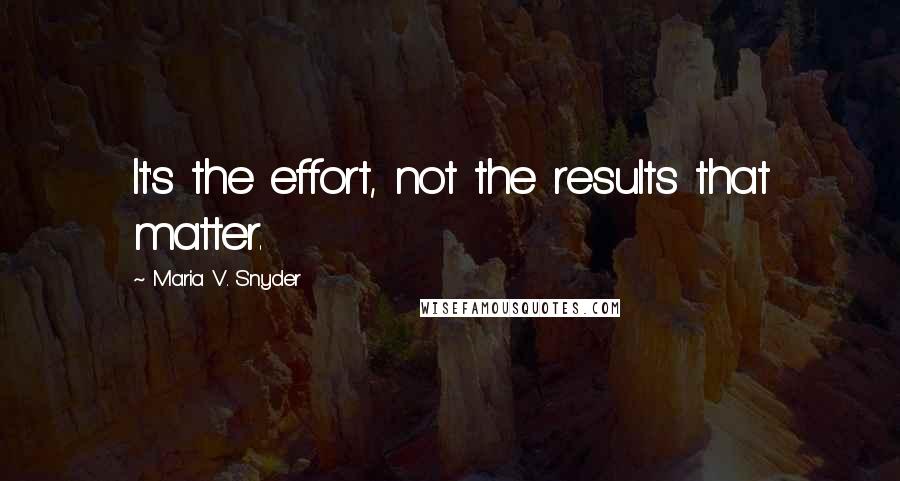 Maria V. Snyder Quotes: It's the effort, not the results that matter.