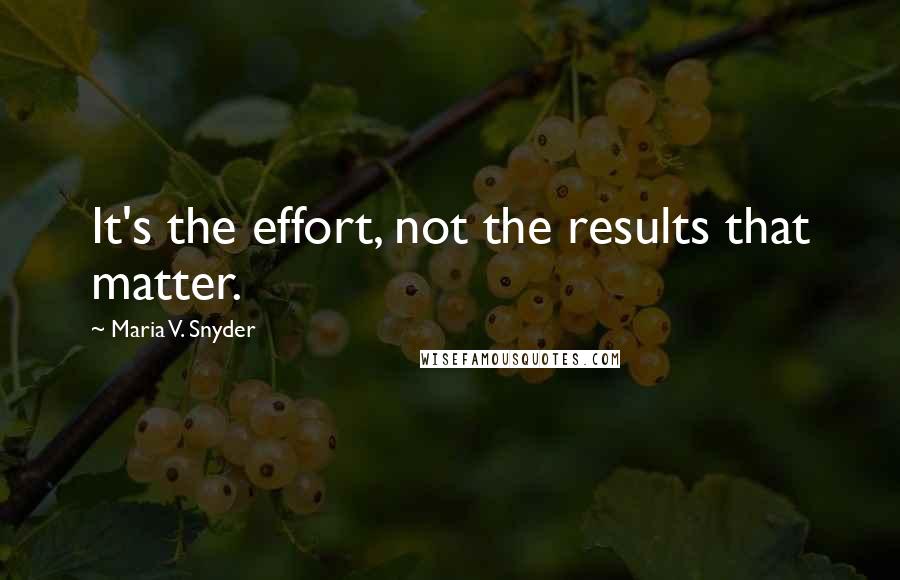 Maria V. Snyder Quotes: It's the effort, not the results that matter.
