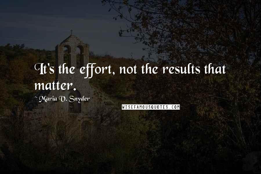 Maria V. Snyder Quotes: It's the effort, not the results that matter.