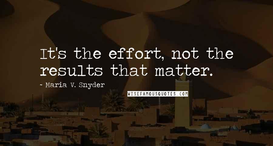 Maria V. Snyder Quotes: It's the effort, not the results that matter.