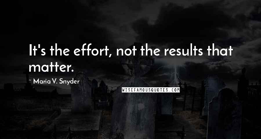 Maria V. Snyder Quotes: It's the effort, not the results that matter.