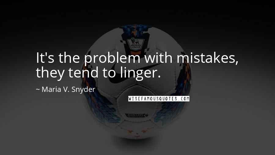 Maria V. Snyder Quotes: It's the problem with mistakes, they tend to linger.