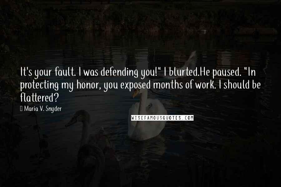 Maria V. Snyder Quotes: It's your fault. I was defending you!" I blurted.He paused. "In protecting my honor, you exposed months of work. I should be flattered?