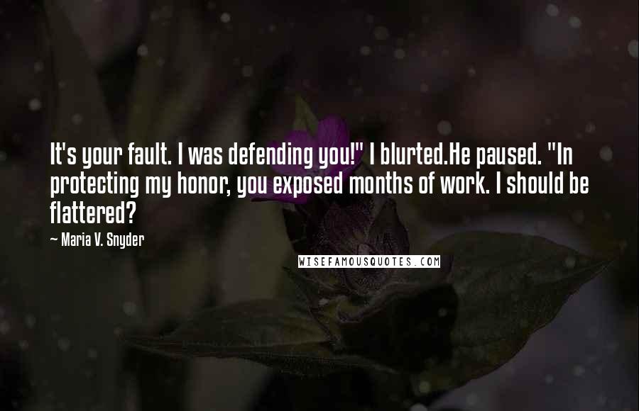 Maria V. Snyder Quotes: It's your fault. I was defending you!" I blurted.He paused. "In protecting my honor, you exposed months of work. I should be flattered?