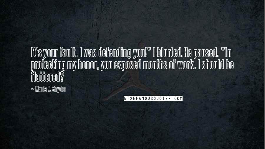 Maria V. Snyder Quotes: It's your fault. I was defending you!" I blurted.He paused. "In protecting my honor, you exposed months of work. I should be flattered?