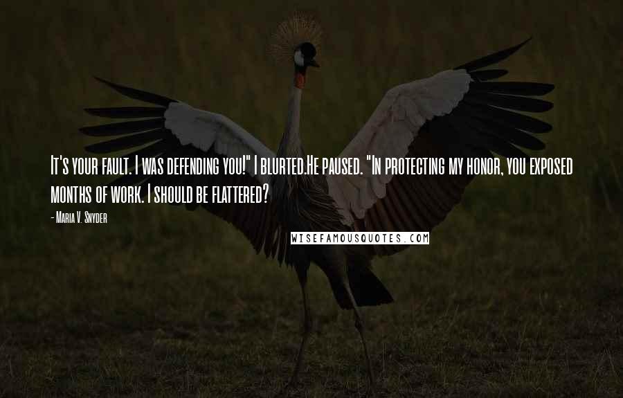 Maria V. Snyder Quotes: It's your fault. I was defending you!" I blurted.He paused. "In protecting my honor, you exposed months of work. I should be flattered?