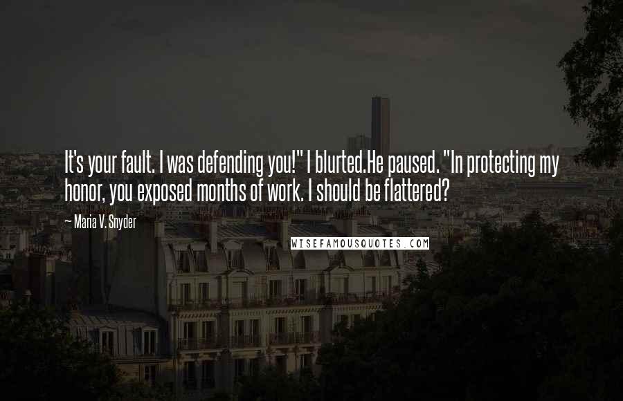 Maria V. Snyder Quotes: It's your fault. I was defending you!" I blurted.He paused. "In protecting my honor, you exposed months of work. I should be flattered?