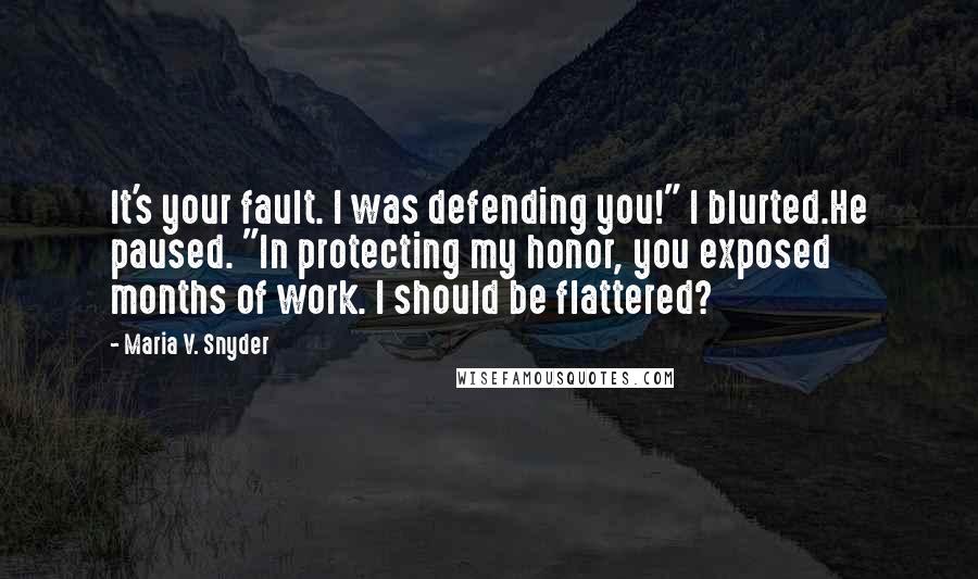 Maria V. Snyder Quotes: It's your fault. I was defending you!" I blurted.He paused. "In protecting my honor, you exposed months of work. I should be flattered?