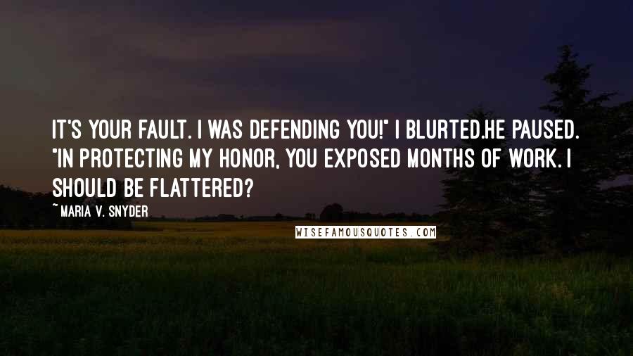 Maria V. Snyder Quotes: It's your fault. I was defending you!" I blurted.He paused. "In protecting my honor, you exposed months of work. I should be flattered?