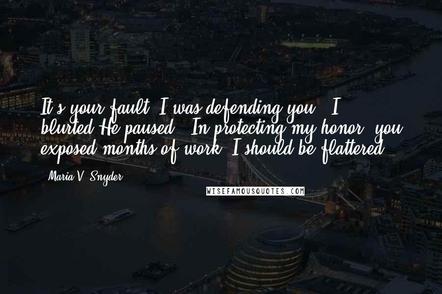 Maria V. Snyder Quotes: It's your fault. I was defending you!" I blurted.He paused. "In protecting my honor, you exposed months of work. I should be flattered?