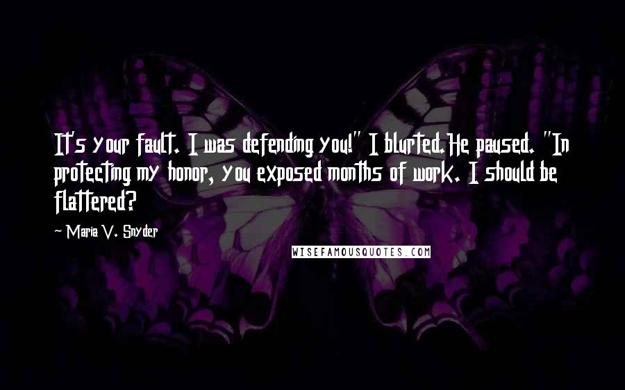 Maria V. Snyder Quotes: It's your fault. I was defending you!" I blurted.He paused. "In protecting my honor, you exposed months of work. I should be flattered?