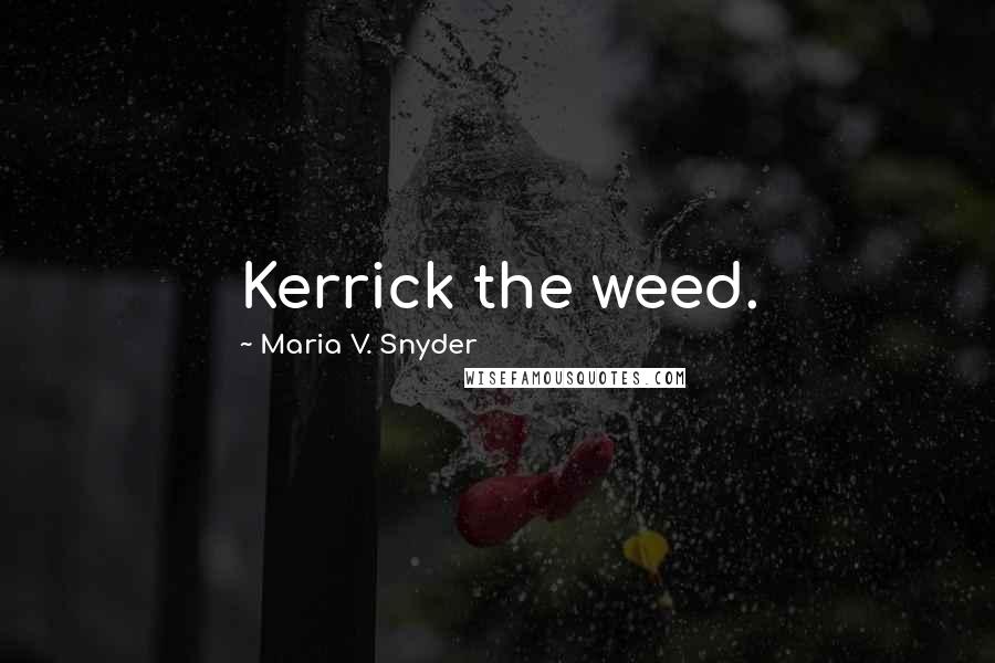 Maria V. Snyder Quotes: Kerrick the weed.