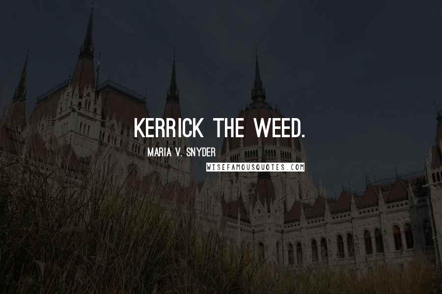 Maria V. Snyder Quotes: Kerrick the weed.