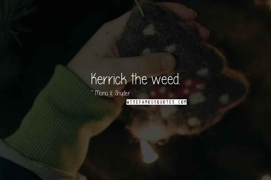 Maria V. Snyder Quotes: Kerrick the weed.