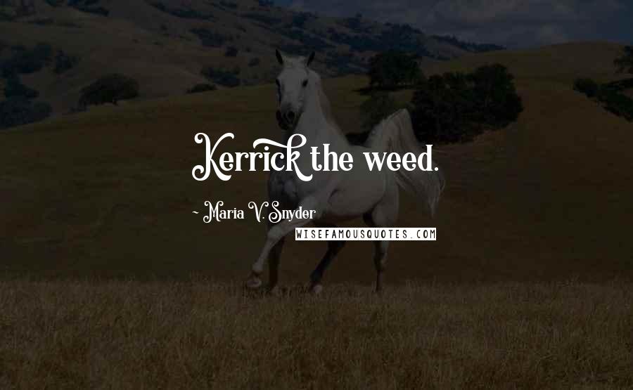 Maria V. Snyder Quotes: Kerrick the weed.