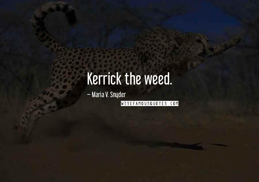 Maria V. Snyder Quotes: Kerrick the weed.