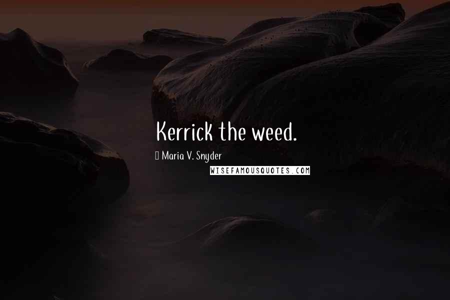 Maria V. Snyder Quotes: Kerrick the weed.