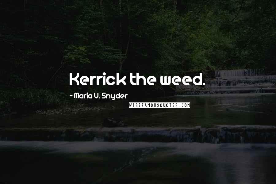 Maria V. Snyder Quotes: Kerrick the weed.