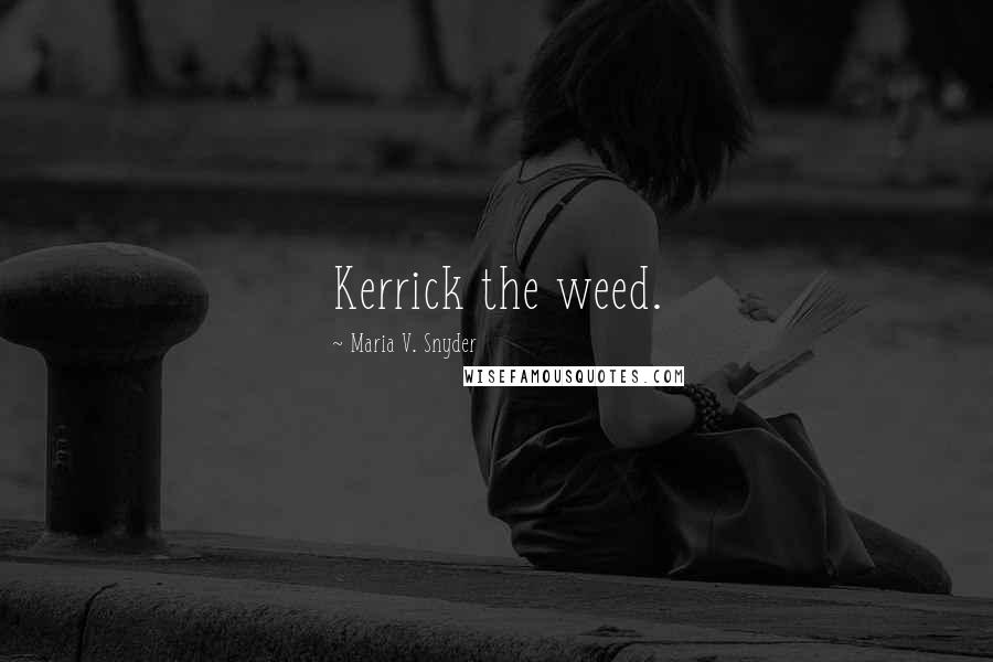 Maria V. Snyder Quotes: Kerrick the weed.