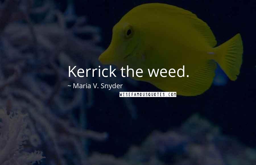 Maria V. Snyder Quotes: Kerrick the weed.