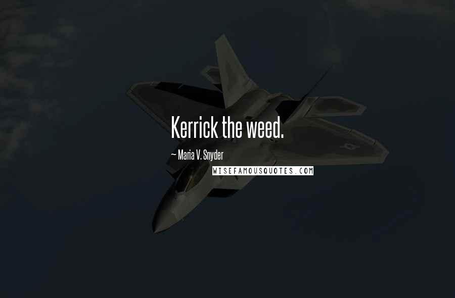 Maria V. Snyder Quotes: Kerrick the weed.