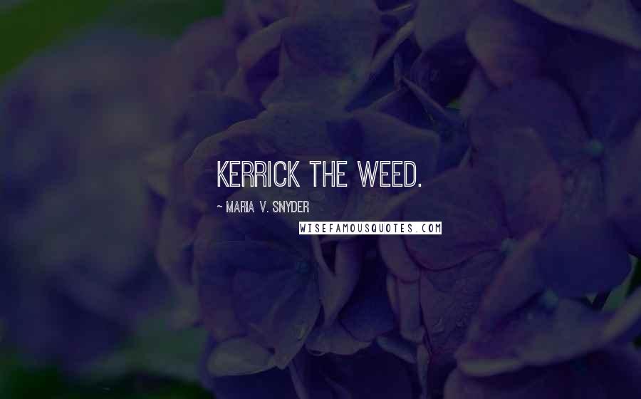 Maria V. Snyder Quotes: Kerrick the weed.