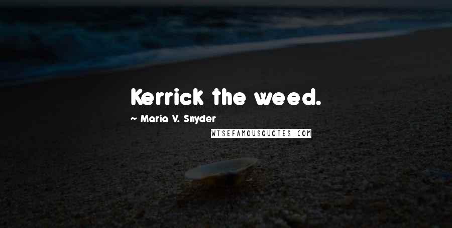 Maria V. Snyder Quotes: Kerrick the weed.