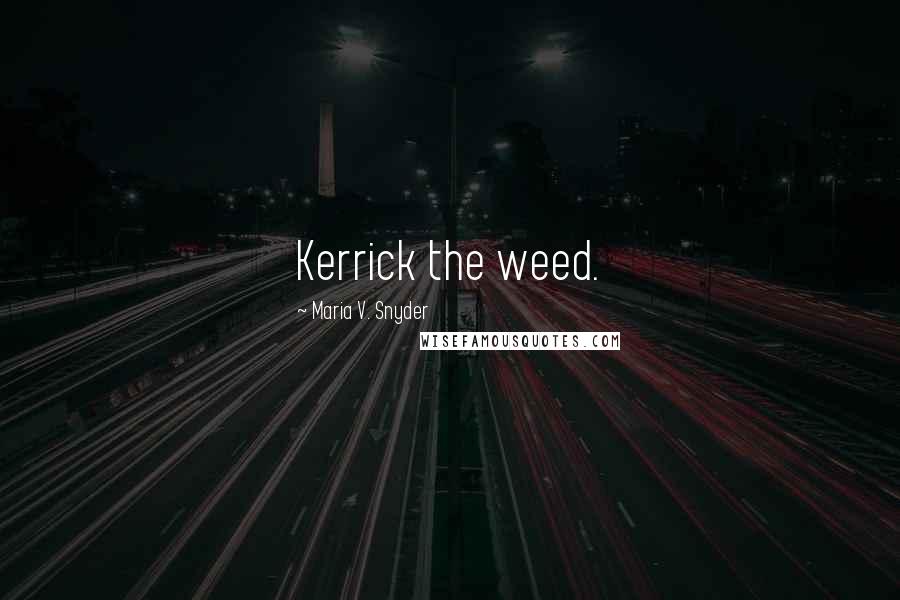 Maria V. Snyder Quotes: Kerrick the weed.