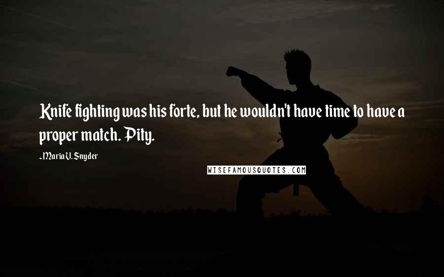 Maria V. Snyder Quotes: Knife fighting was his forte, but he wouldn't have time to have a proper match. Pity.