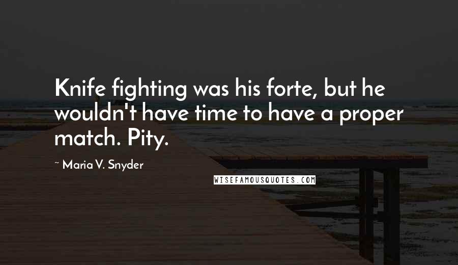 Maria V. Snyder Quotes: Knife fighting was his forte, but he wouldn't have time to have a proper match. Pity.