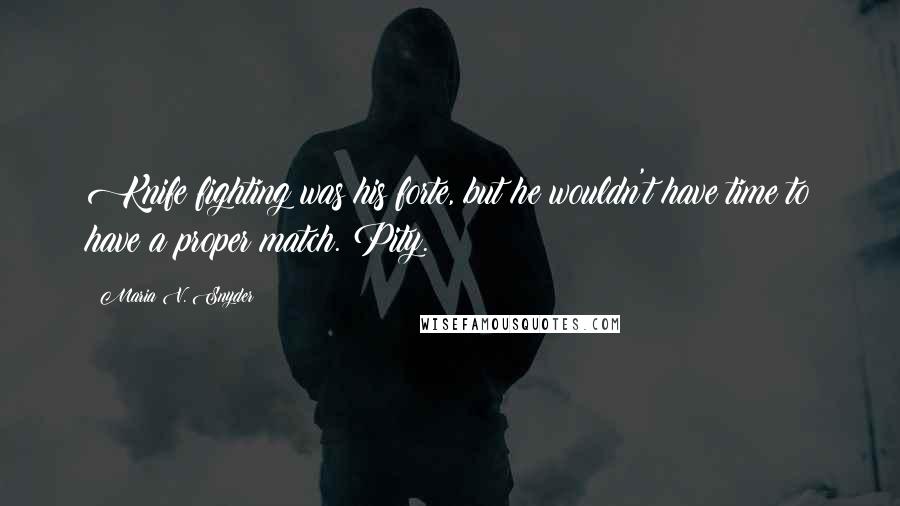 Maria V. Snyder Quotes: Knife fighting was his forte, but he wouldn't have time to have a proper match. Pity.