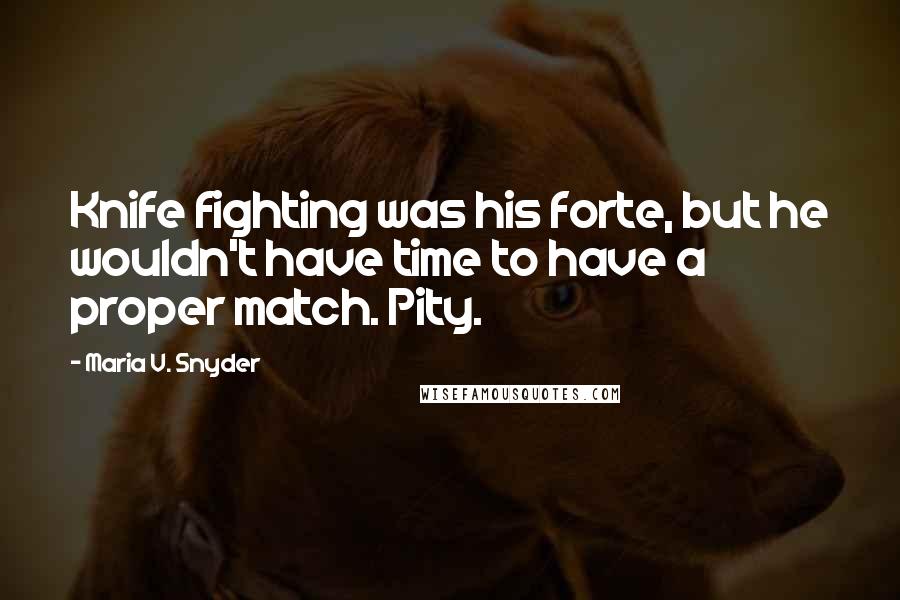 Maria V. Snyder Quotes: Knife fighting was his forte, but he wouldn't have time to have a proper match. Pity.
