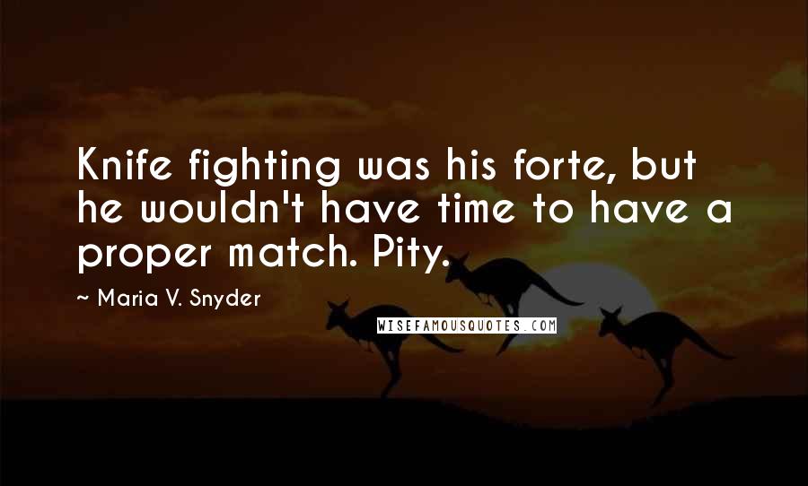 Maria V. Snyder Quotes: Knife fighting was his forte, but he wouldn't have time to have a proper match. Pity.