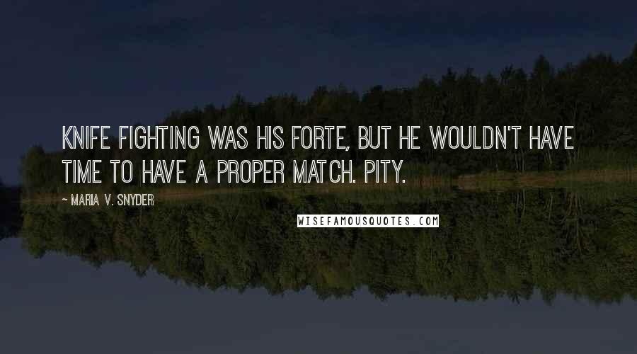 Maria V. Snyder Quotes: Knife fighting was his forte, but he wouldn't have time to have a proper match. Pity.
