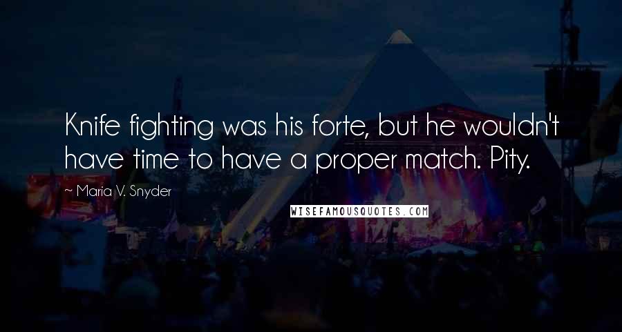 Maria V. Snyder Quotes: Knife fighting was his forte, but he wouldn't have time to have a proper match. Pity.