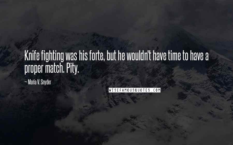 Maria V. Snyder Quotes: Knife fighting was his forte, but he wouldn't have time to have a proper match. Pity.