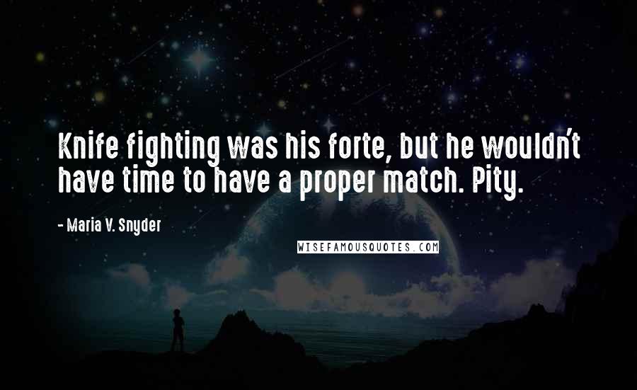 Maria V. Snyder Quotes: Knife fighting was his forte, but he wouldn't have time to have a proper match. Pity.