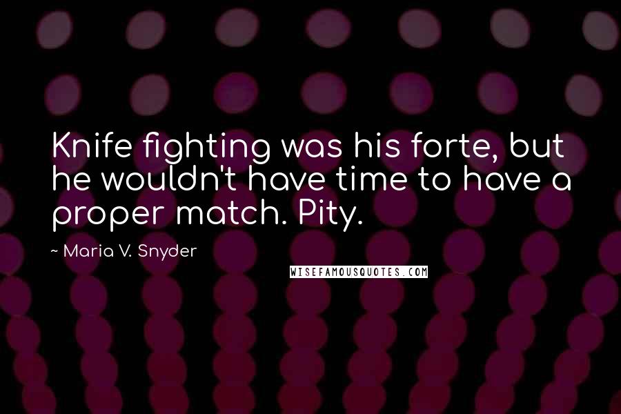 Maria V. Snyder Quotes: Knife fighting was his forte, but he wouldn't have time to have a proper match. Pity.