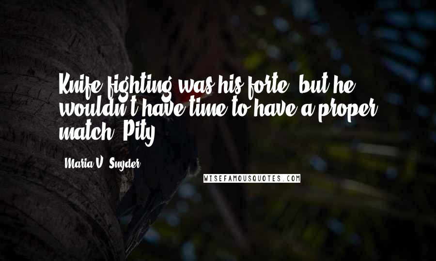 Maria V. Snyder Quotes: Knife fighting was his forte, but he wouldn't have time to have a proper match. Pity.