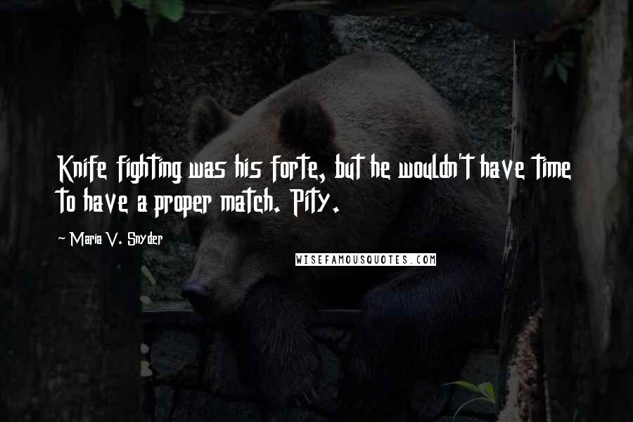 Maria V. Snyder Quotes: Knife fighting was his forte, but he wouldn't have time to have a proper match. Pity.