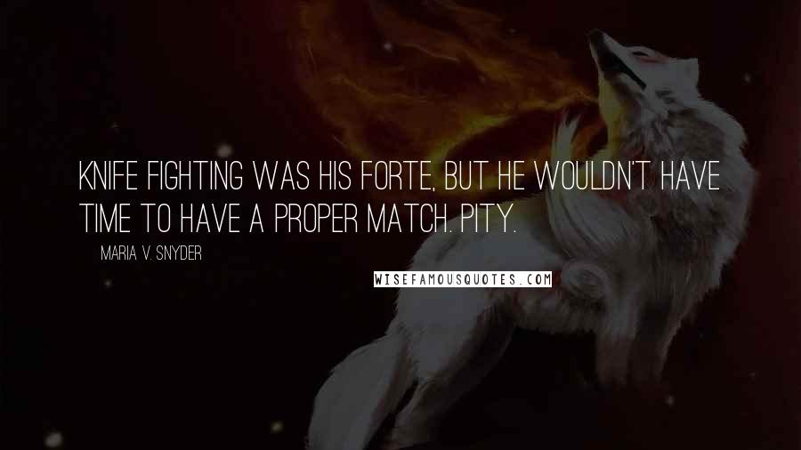 Maria V. Snyder Quotes: Knife fighting was his forte, but he wouldn't have time to have a proper match. Pity.