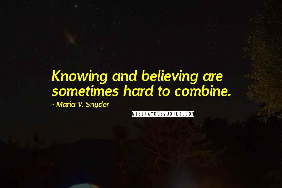 Maria V. Snyder Quotes: Knowing and believing are sometimes hard to combine.