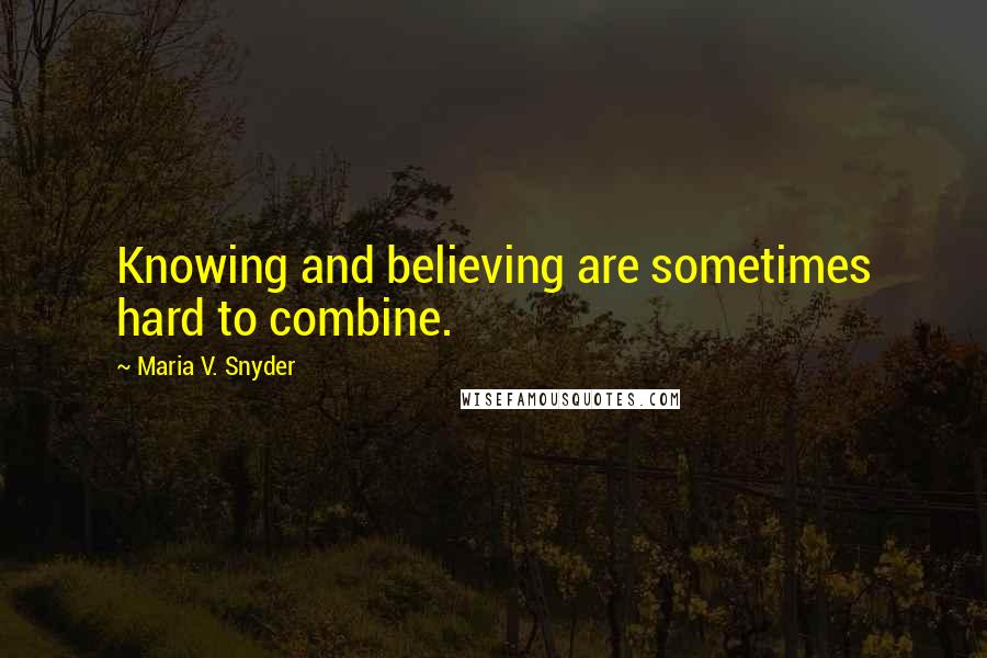 Maria V. Snyder Quotes: Knowing and believing are sometimes hard to combine.