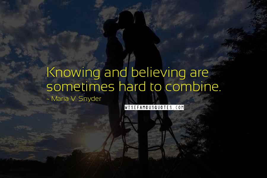 Maria V. Snyder Quotes: Knowing and believing are sometimes hard to combine.