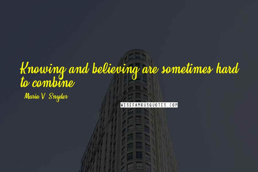 Maria V. Snyder Quotes: Knowing and believing are sometimes hard to combine.