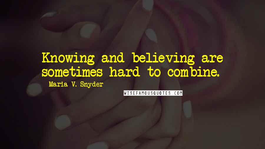 Maria V. Snyder Quotes: Knowing and believing are sometimes hard to combine.