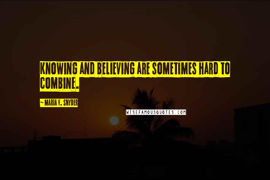 Maria V. Snyder Quotes: Knowing and believing are sometimes hard to combine.